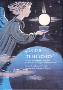 „Eritis mihi testes” Az 1938-as budapesti Nemzetközi Eucharisztikus Kongresszus hangfelvételei